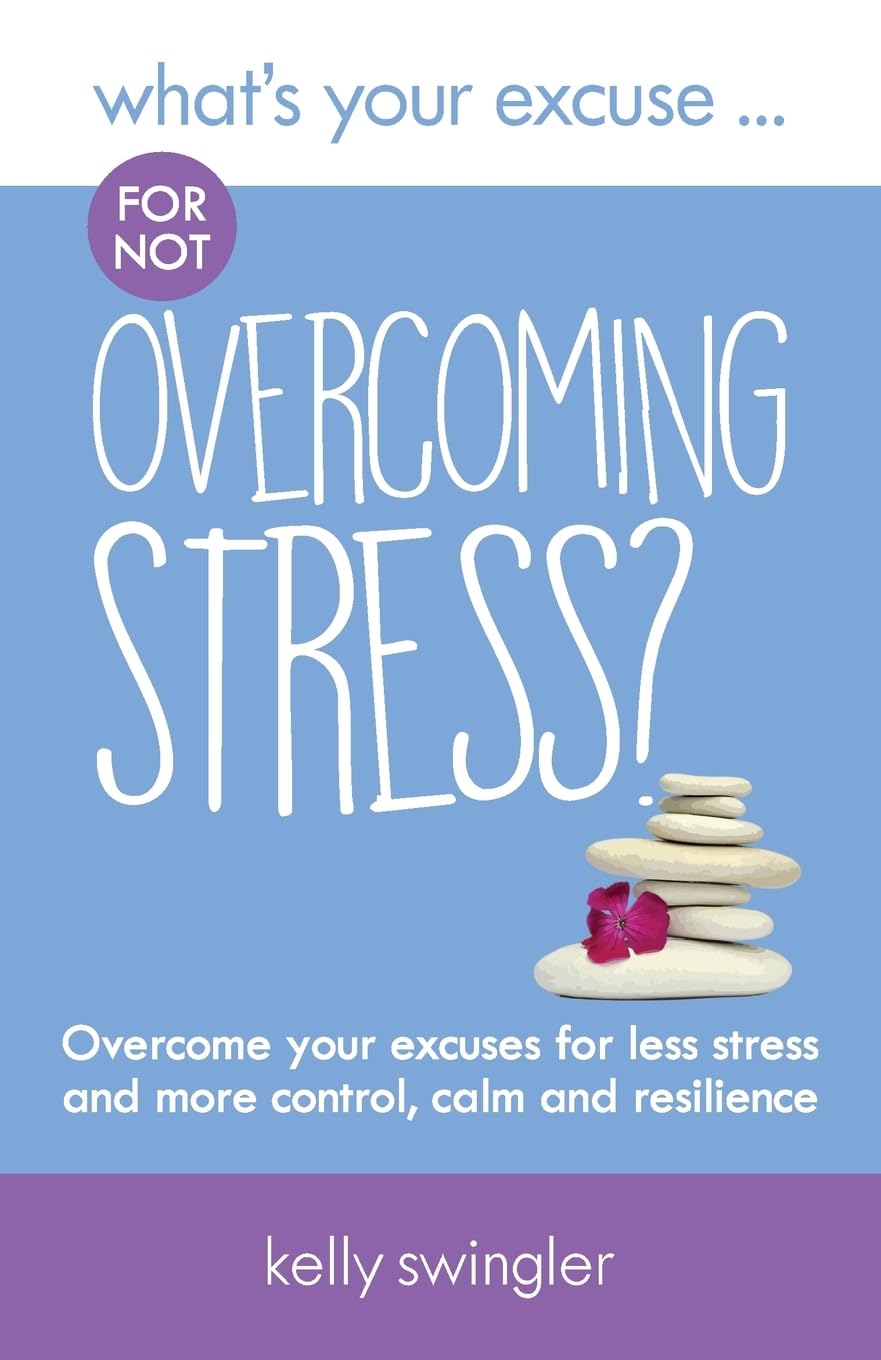 What's Your Excuse for not Overcoming Stress?: Overcome your excuses for less s