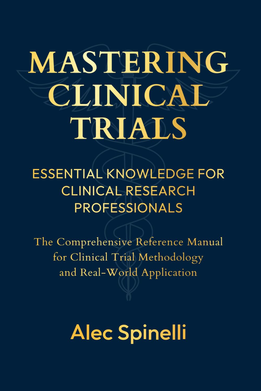 Mastering Clinical Trials: Essential Knowledge for Clinical Research Professionals: The Comprehensive Reference Manual for Clinical Trial Methodology