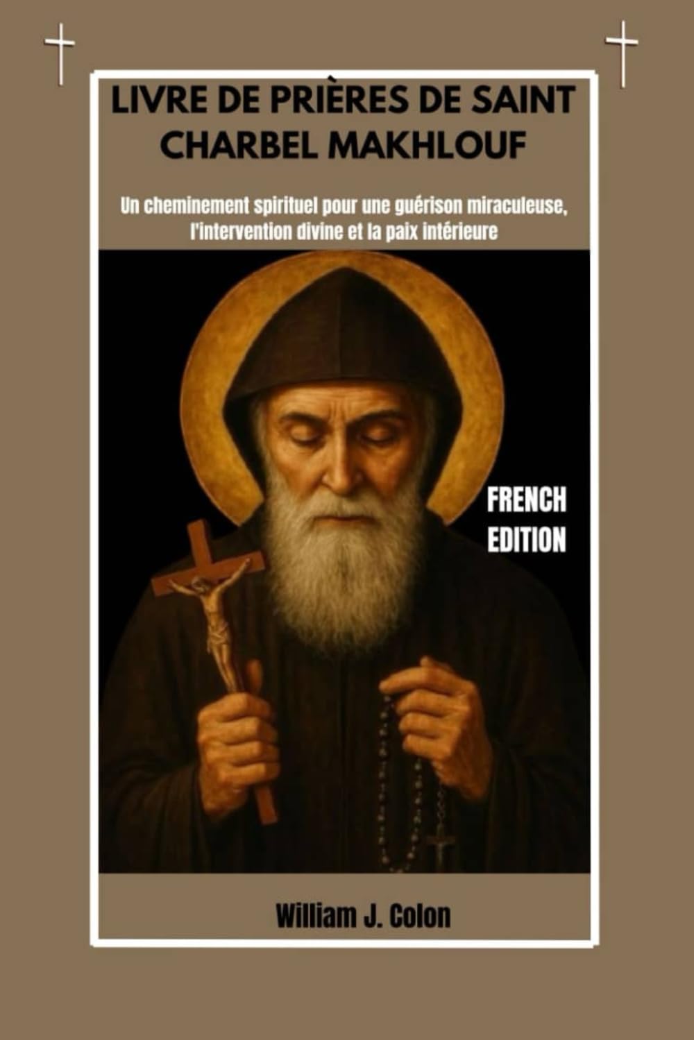 LIVRE DE PRIÈRES DE SAINT CHARBEL MAKHLOUF: Un cheminement spirituel pour une guérison miraculeuse, l'intervention divine et la paix intérieure