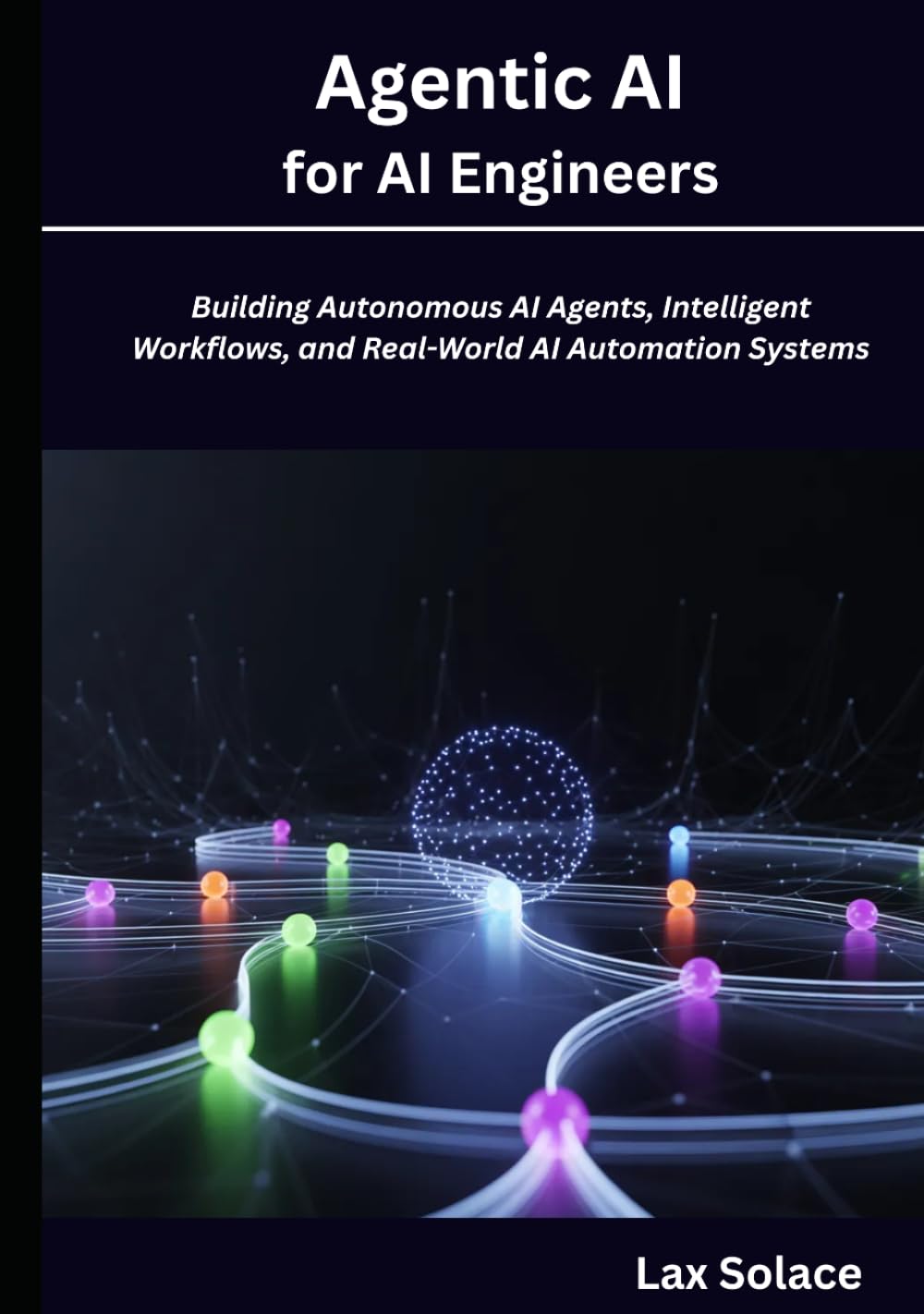 Agentic AI for AI Engineers: Building Autonomous AI Agents, Intelligent Workflows, and Real-World AI Automation Systems