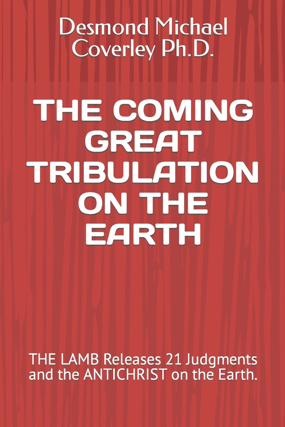 THE COMING GREAT TRIBULATION ON THE EARTH: THE LAMB Releases 21 Judgments and the ANTICHRIST on the Earth.: 2 (Prophetic Bible Teachings)