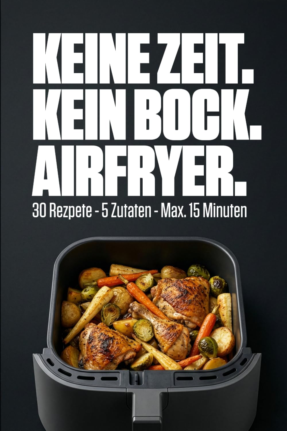 Keine Zeit. Kein Bock. Airfryer: 30 schnelle Rezepte · max. 5 Zutaten · unter 15 Minuten · für Singles & Studierende