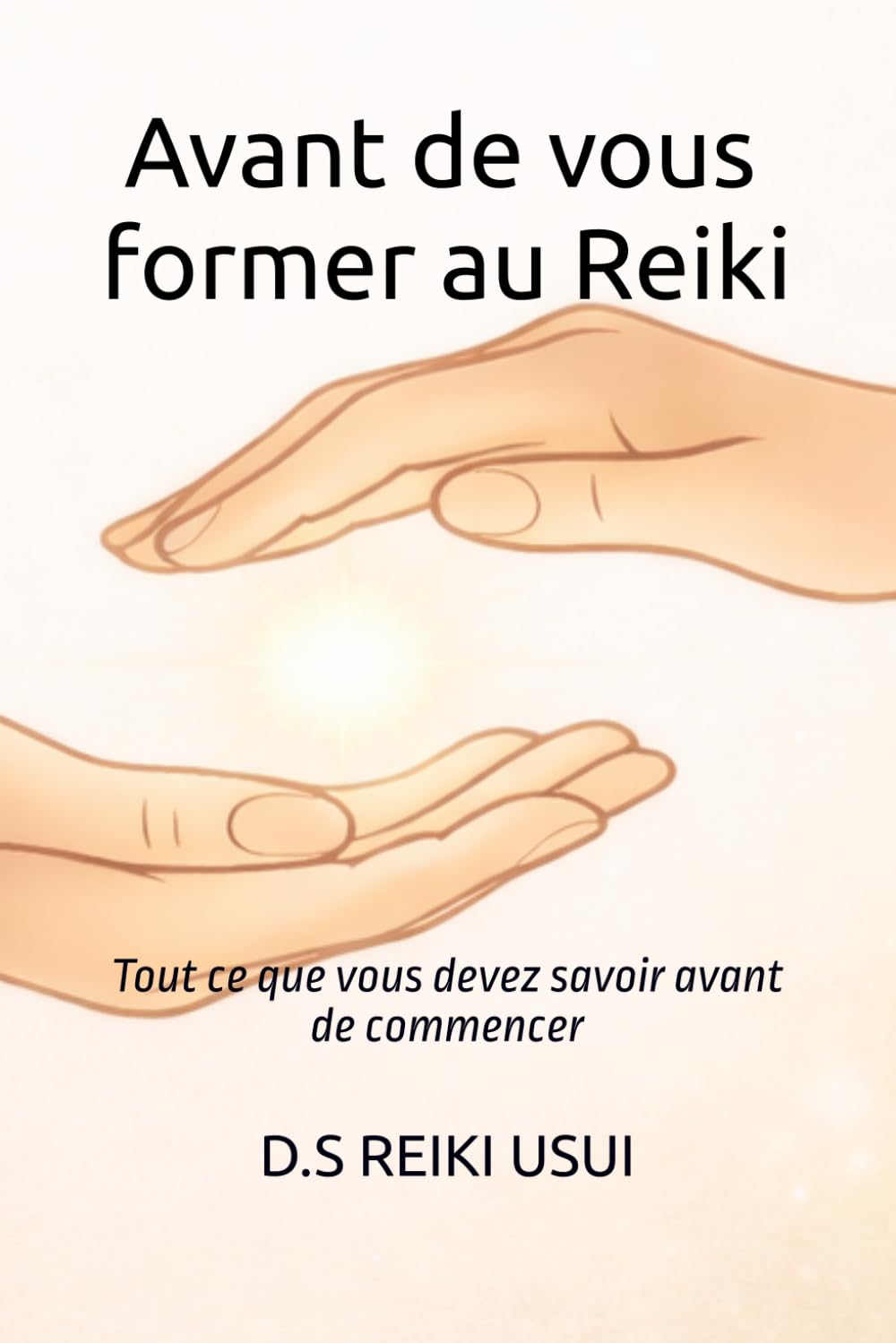 Guide pratique - Avant de vous former au Reiki: Tout ce que vous devez savoir avant de commencer (Guides pratique REIKI USUI)