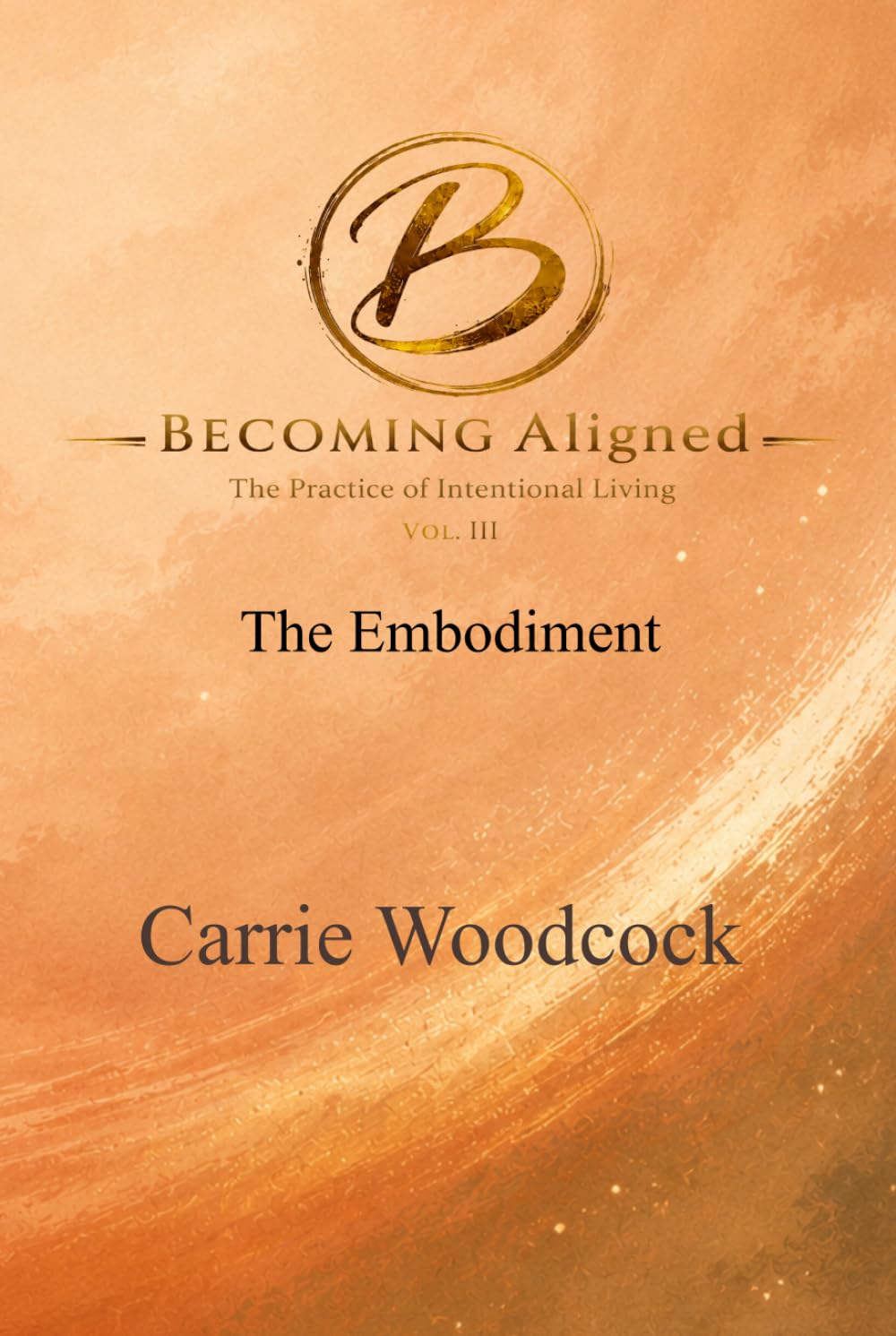 Becoming Aligned: The Embodiment: The Practice of Intentional Living: Volume III (The Becoming Series)