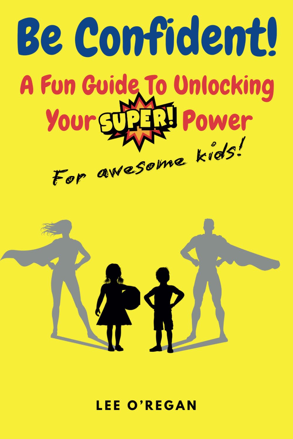 Be Confident! A Fun Guide To Unlocking Your Superpower!