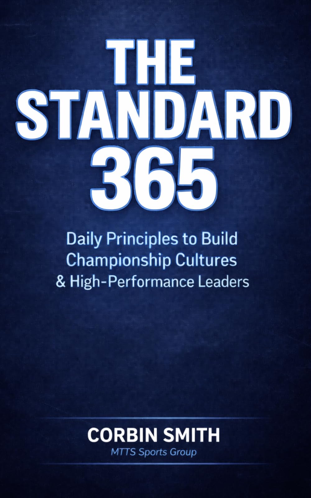 THE STANDARD 365: Daily Principles to Build Championship Cultures and High-Performance Leaders (THE MTTS LEADERSHIP & CULTURE SYSTEM™)