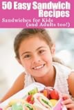 50 Easy Sandwich Recipes: Sandwiches For Kids (and Adults Too!)