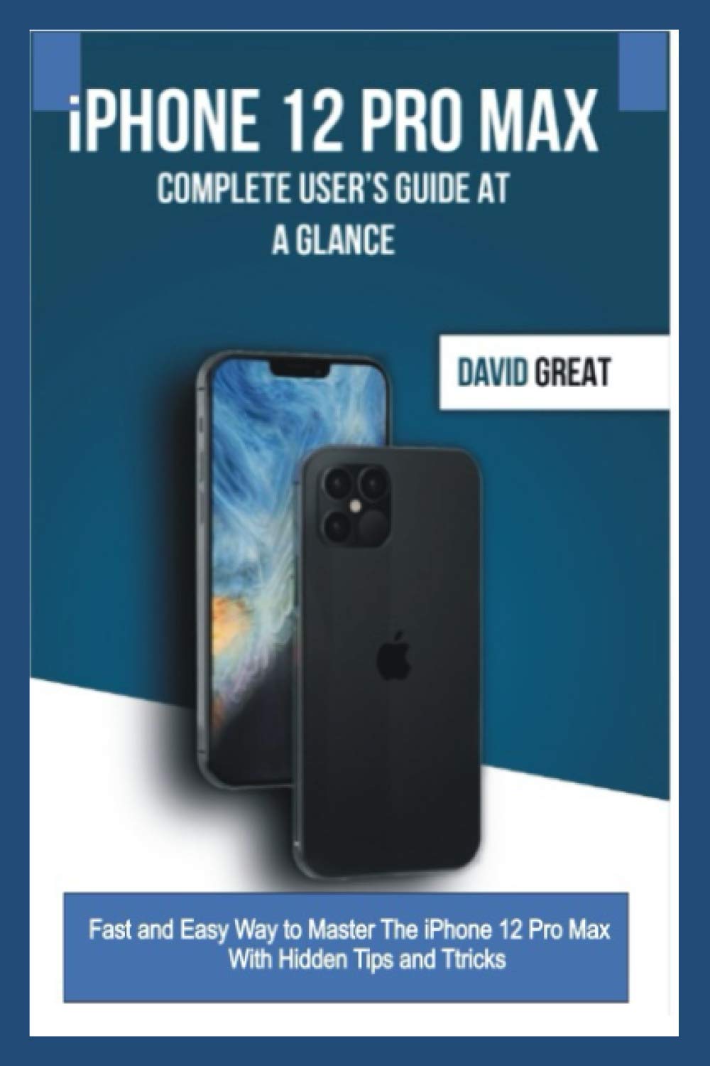 iPHONE 12 PRO MAX COMPLETE USER’S GUIDE AT A GLANCE: Fast and Easy Way to Master the iPhone 12 Pro Max With Hidden Tips and Tricks