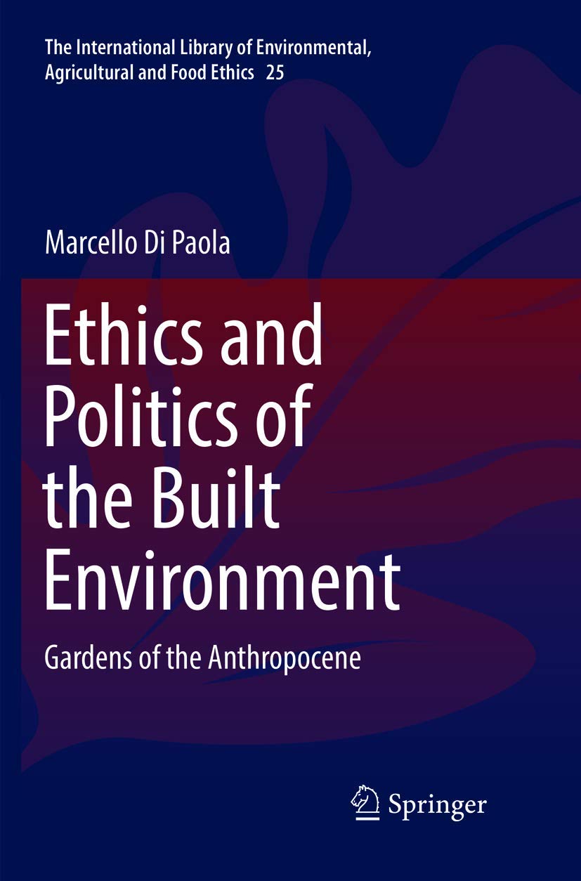 Ethics and Politics of the Built Environment: Gardens of the Anthropocene (The International Library of Environmental, Agricultural and Food Ethics,