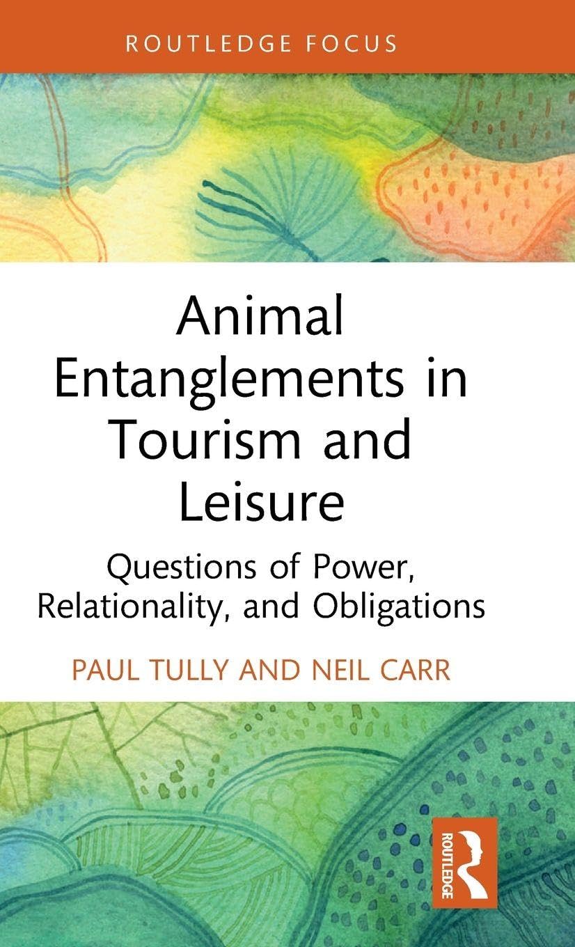Animal Entanglements in Tourism and Leisure: Questions of Power, Relationality, and Obligations (Routledge Focus on Tourism and Hospitality)