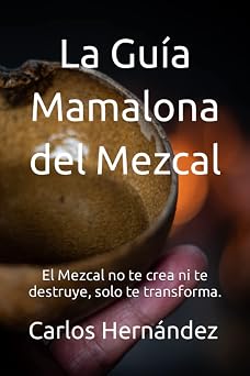La Gu a Mamalona del Mezcal El Mezcal no te crea ni te destruye, solo te transforma.