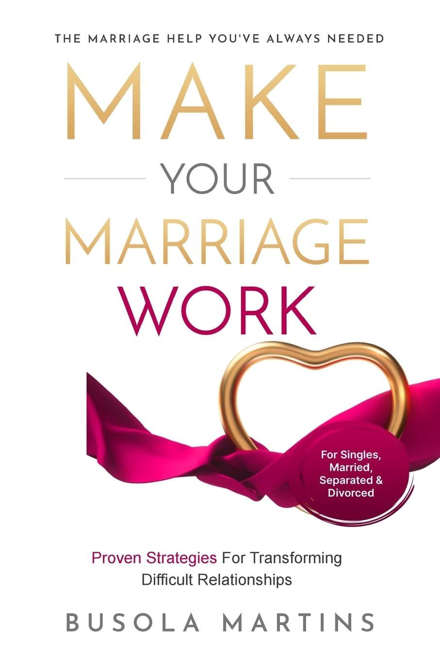 Make Your Marriage Work: Proven Strategies For Transforming Difficult Relationships