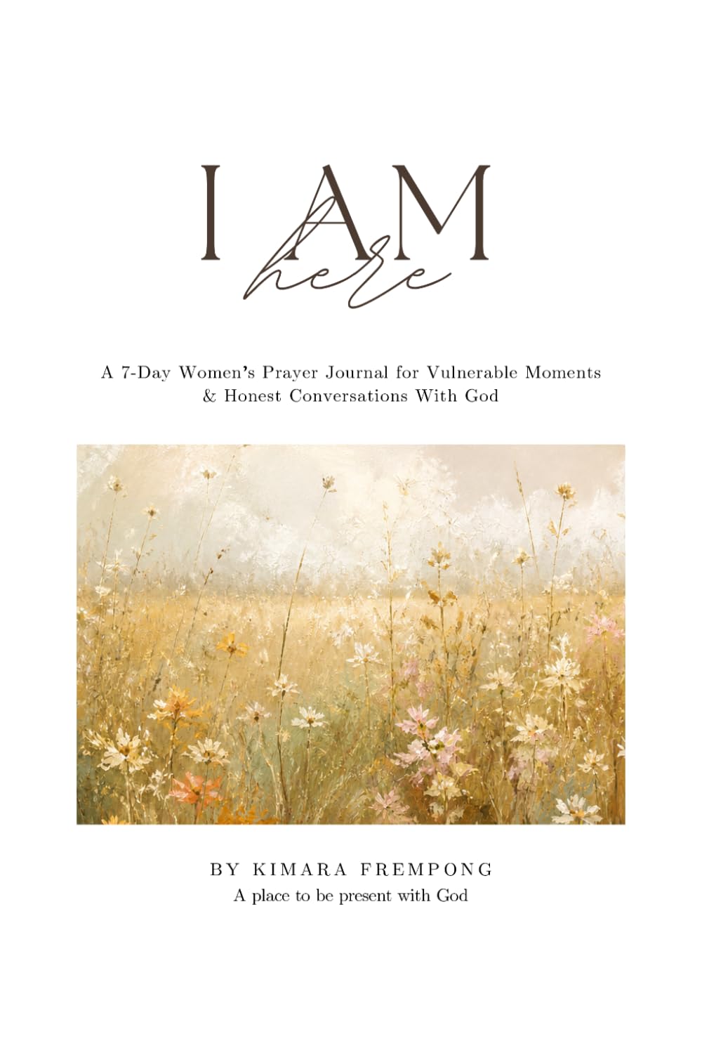 I AM HERE: A 7-Day Women's Prayer Journal For Vulnerable Moments & Honest Conversations With God