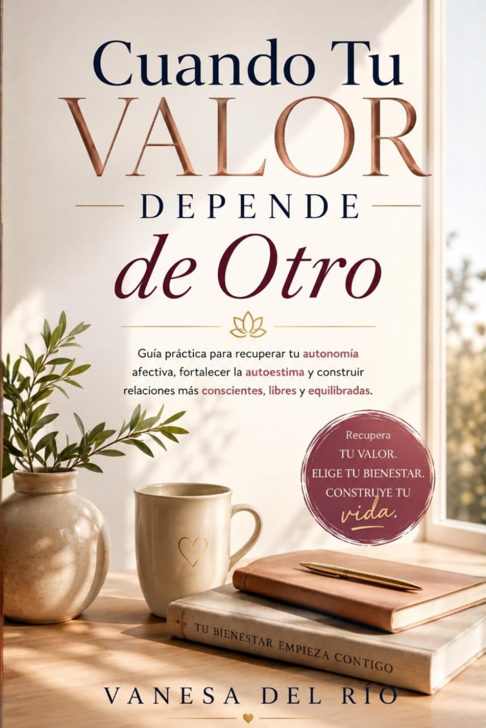 Cuando Tu Valor Depende de Otro: Guía práctica para recuperar tu autonomía afectiva, fortalecer la autoestima y construir relaciones más conscientes, libres y equilibradas