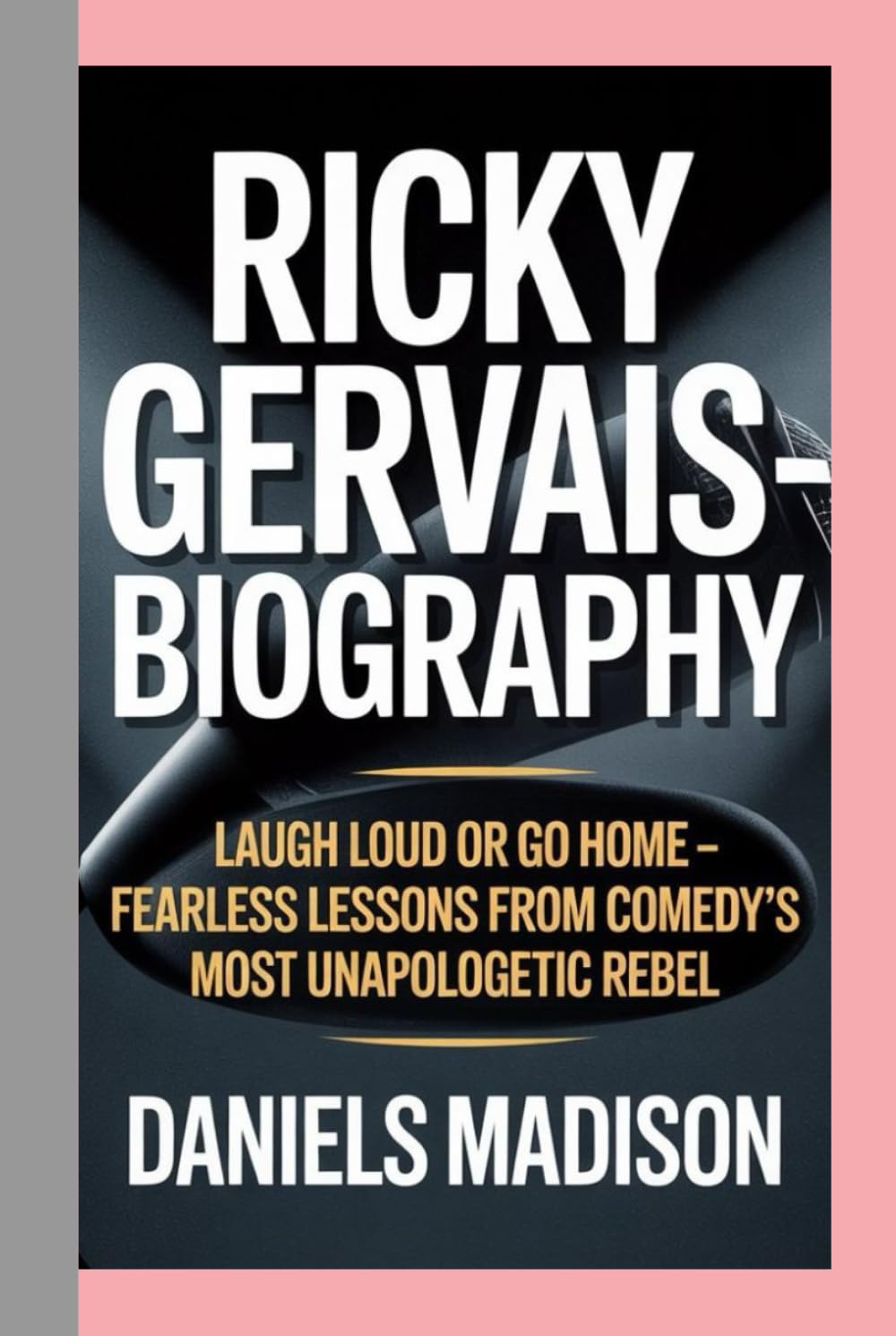 RICKY GERVAIS-BIOGRAPHY: LAUGH LOUD OR GO HOME – FEARLESS LESSONS FROM COMEDY’S MOST UNAPOLOGETIC REBEL