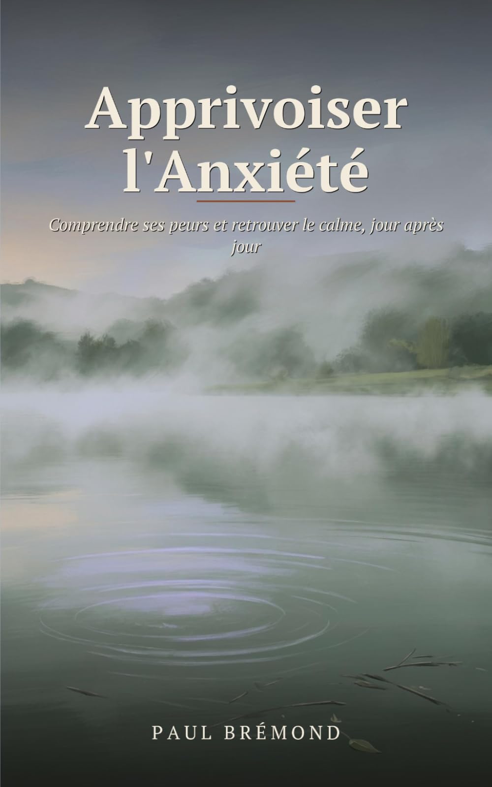 Apprivoiser l'Anxiété: Comprendre ses peurs et retrouver le calme, jour après jour