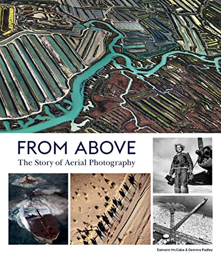 From Above: The Story of Aerial Photography (150 Years of Breathtaking Imagery)