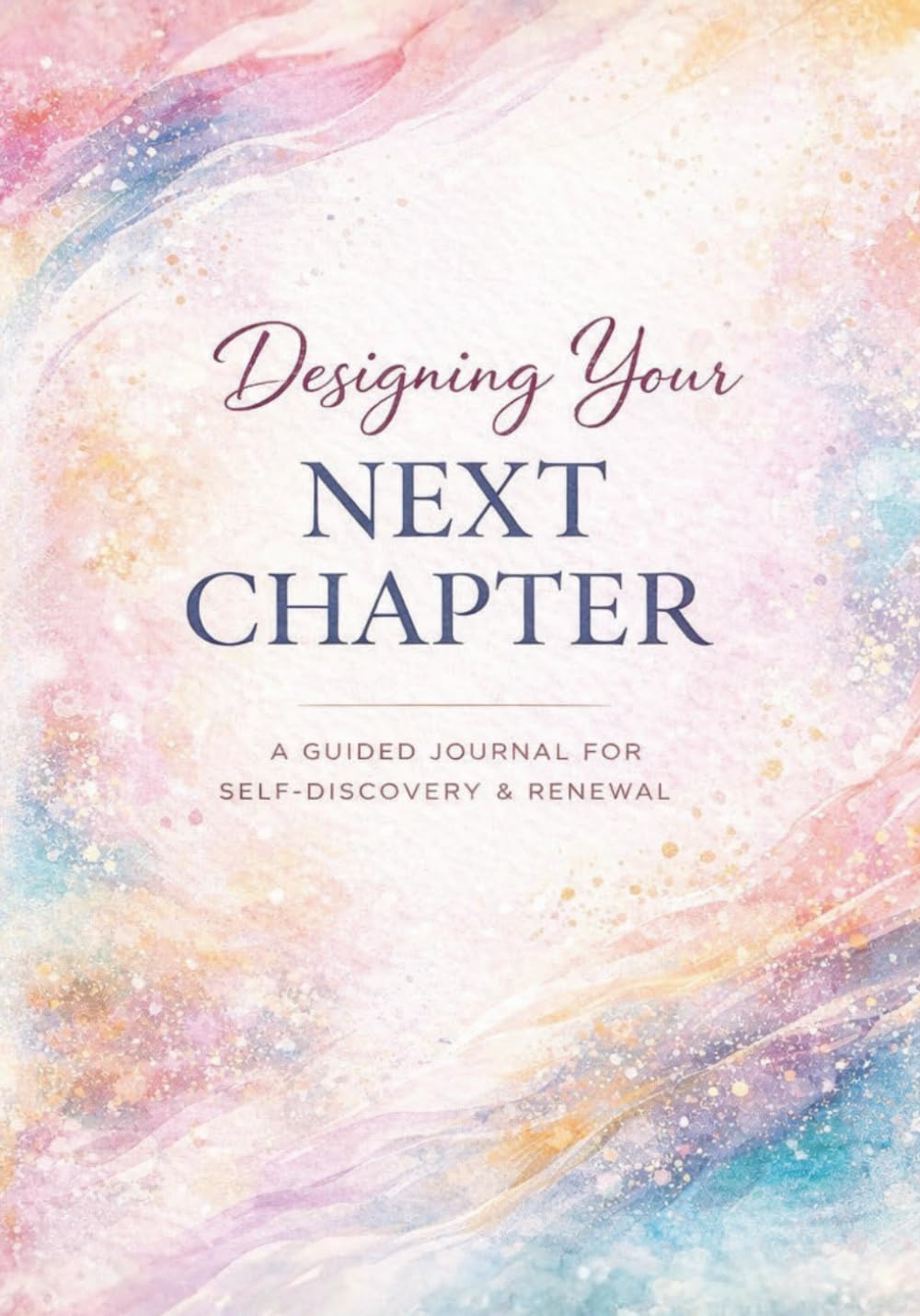 Designing Your Next Chapter: A Guided Journal for Self-Discovery & Renewal