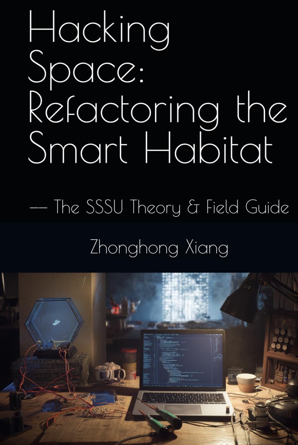 Hacking Space: Refactoring the Smart Habitat: —— The SSSU Theory & Field Guide (The SSSU Series)