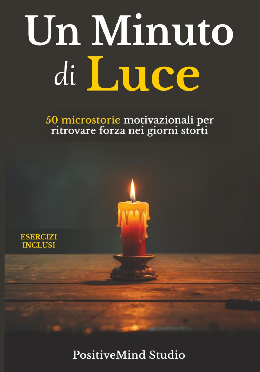 Un Minuto di Luce: 50 Microstorie Motivazionali per Ritrovare Forza nei Giorni Storti (Esercizi inclusi | Trasformazione e Crescita Personale | Antistress, Mindfulness e Positività)