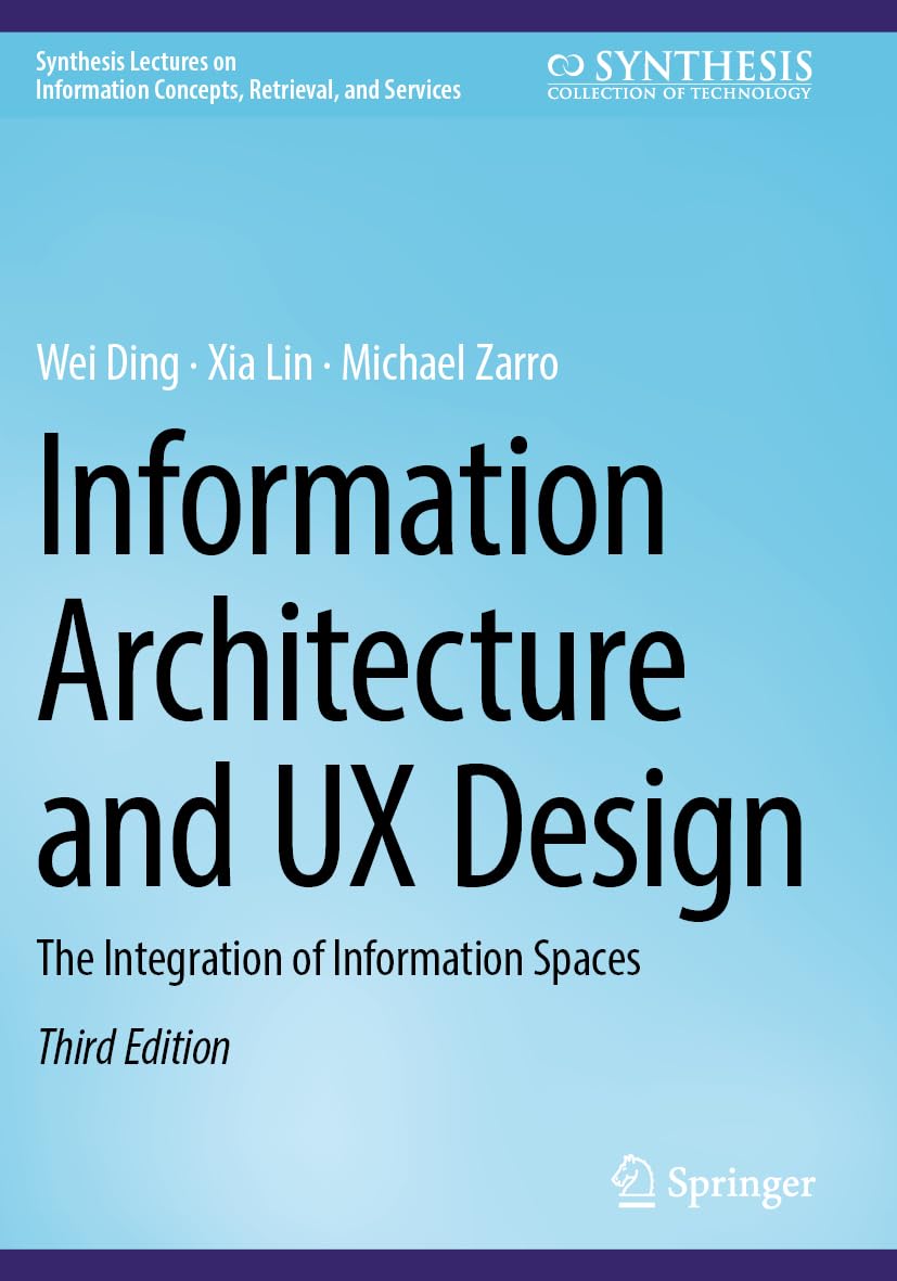 Information Architecture and UX Design: The Integration of Information Spaces (Synthesis Lectures on Information Concepts, Retrieval, and Services)