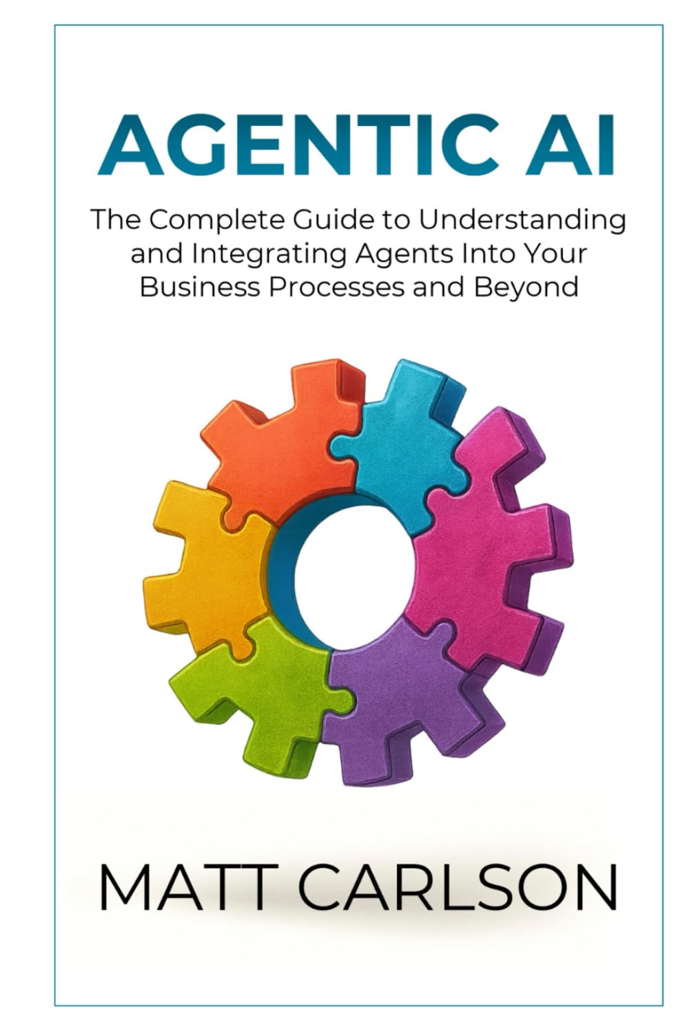 Agentic AI: The Complete Guide to Understanding and Integrating Agents Into Your Business Processes and Beyond