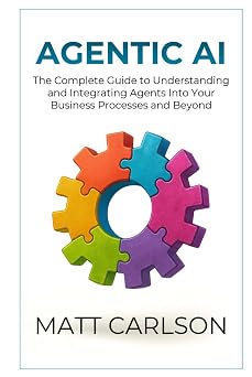 Agentic AI The Complete Guide to Understanding and Integrating Agents Into Your Business Processes and Beyond