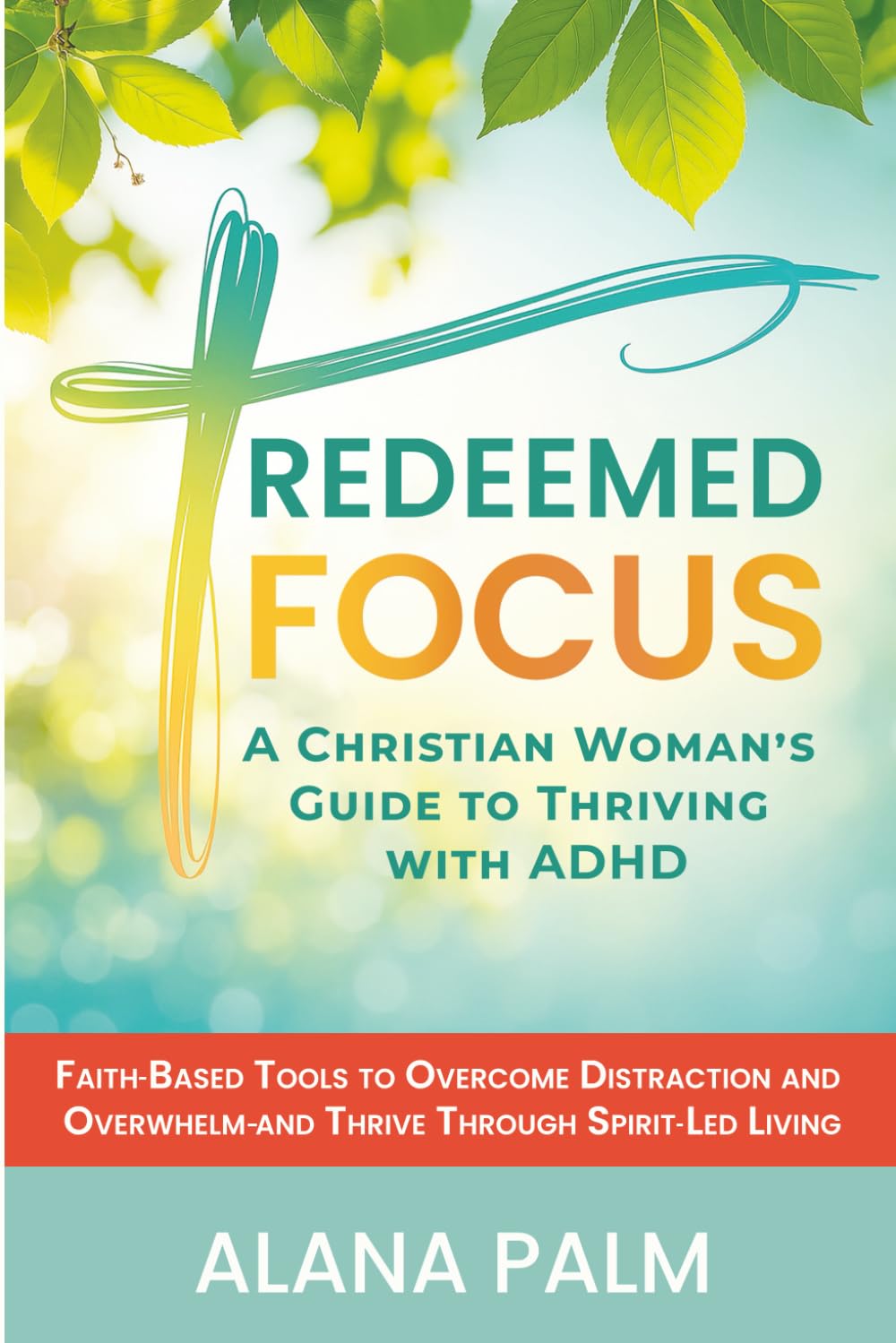 Redeemed Focus: A Christian Woman's Guide to Thriving with ADHD: Faith-Based Tools to Overcome Distraction and Overwhelm - and Thrive Through Spirit-Led Living
