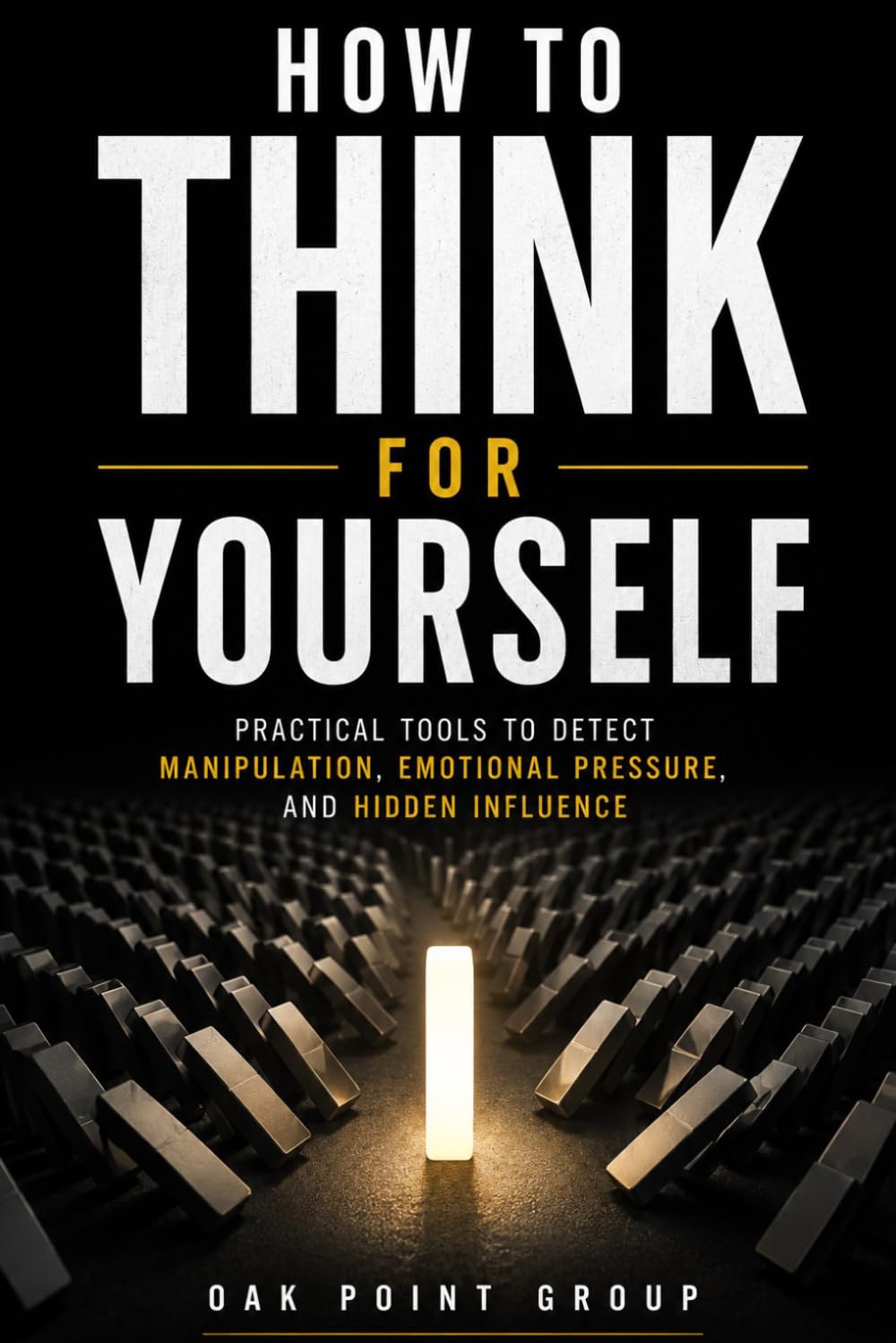 How To Think For Yourself: Practical Tools to Detect Manipulation, Emotional Pressure, and Hidden Influence