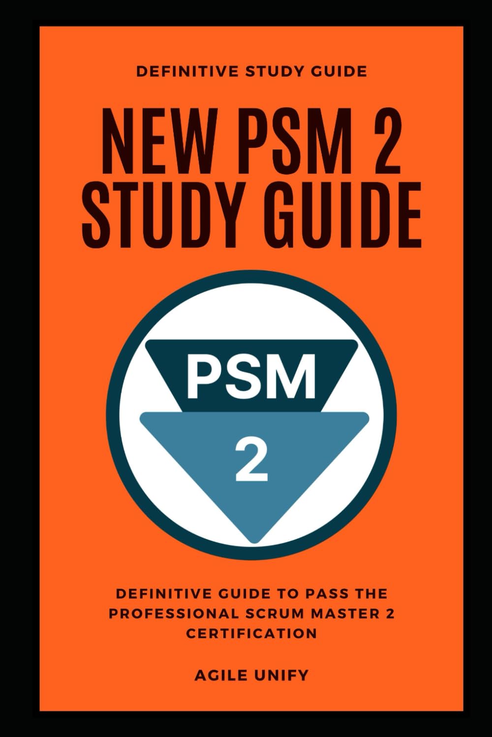 PSM 2: New PSM 2 Exam Study Guide - The Definitive Guide to Pass the Professional Scrum Master Certification 2 (Agile Scrum Certifications)