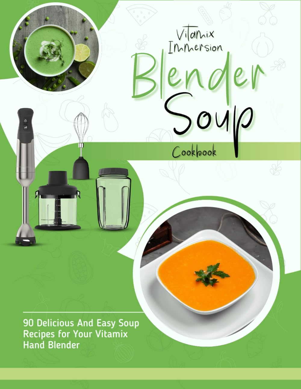 Vitamix Immersion Blender Soup Cookbook: 90 Delicious And Easy Soup Recipes for Your Vitamix Hand Blender