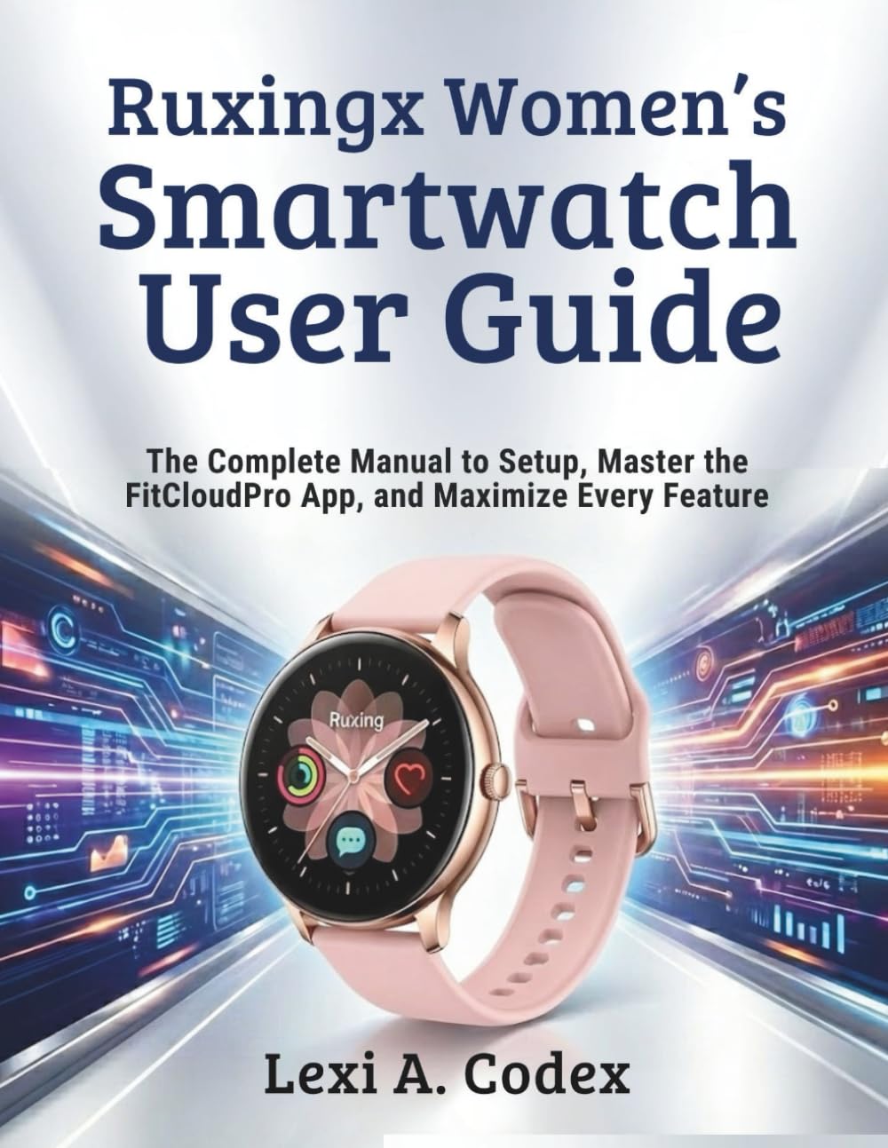 RUXINGX WOMEN’S SMARTWATCH USER GUIDE: The Complete Manual to Setup, Master the FitCloudPro App, and Maximize Every Feature