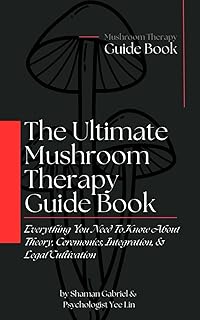 The Ultimate Mushroom Therapy Guide Book: Everything You Need To Know About Fungal Theory, Ceremonies, Integration, & Legal Cultivation (The Shamanic Path)