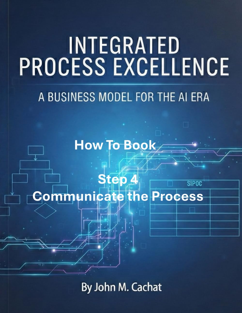 IPE How to Book - Step 4: Communicate the Process: Process Infrastructure Deployment For the AI Era (Integrated Process Excellence℠ (IPE))