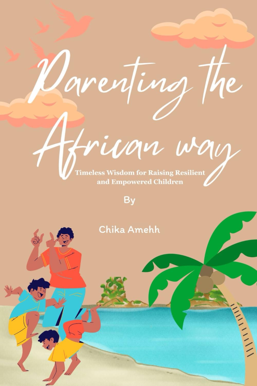 Parenting the African way: Timeless wisdom for raising resilient and empowered children