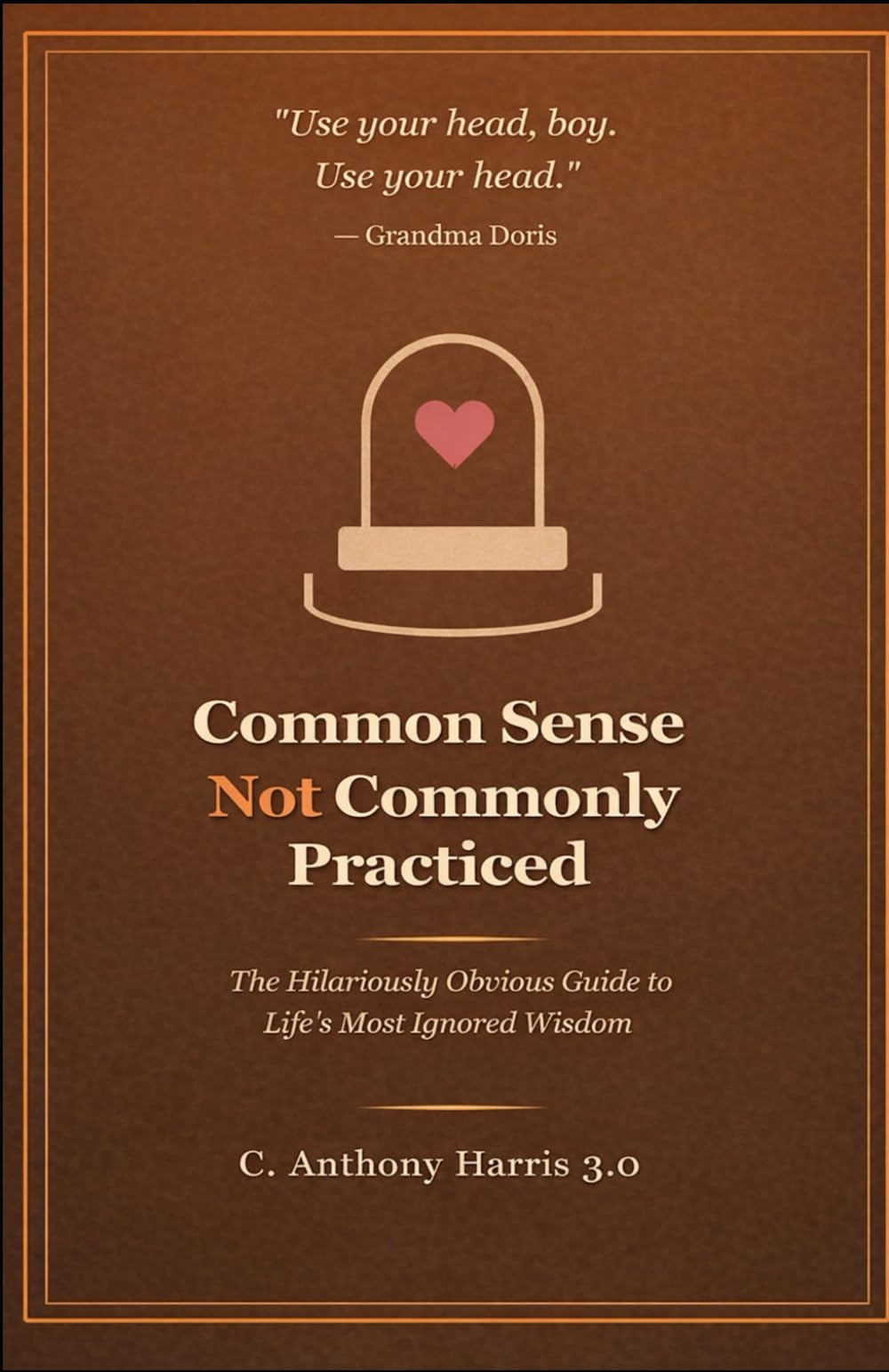 Common Sense not Commonly Practiced: The Hilariously Obvious Guide to Life's Most Ignored Wisdom