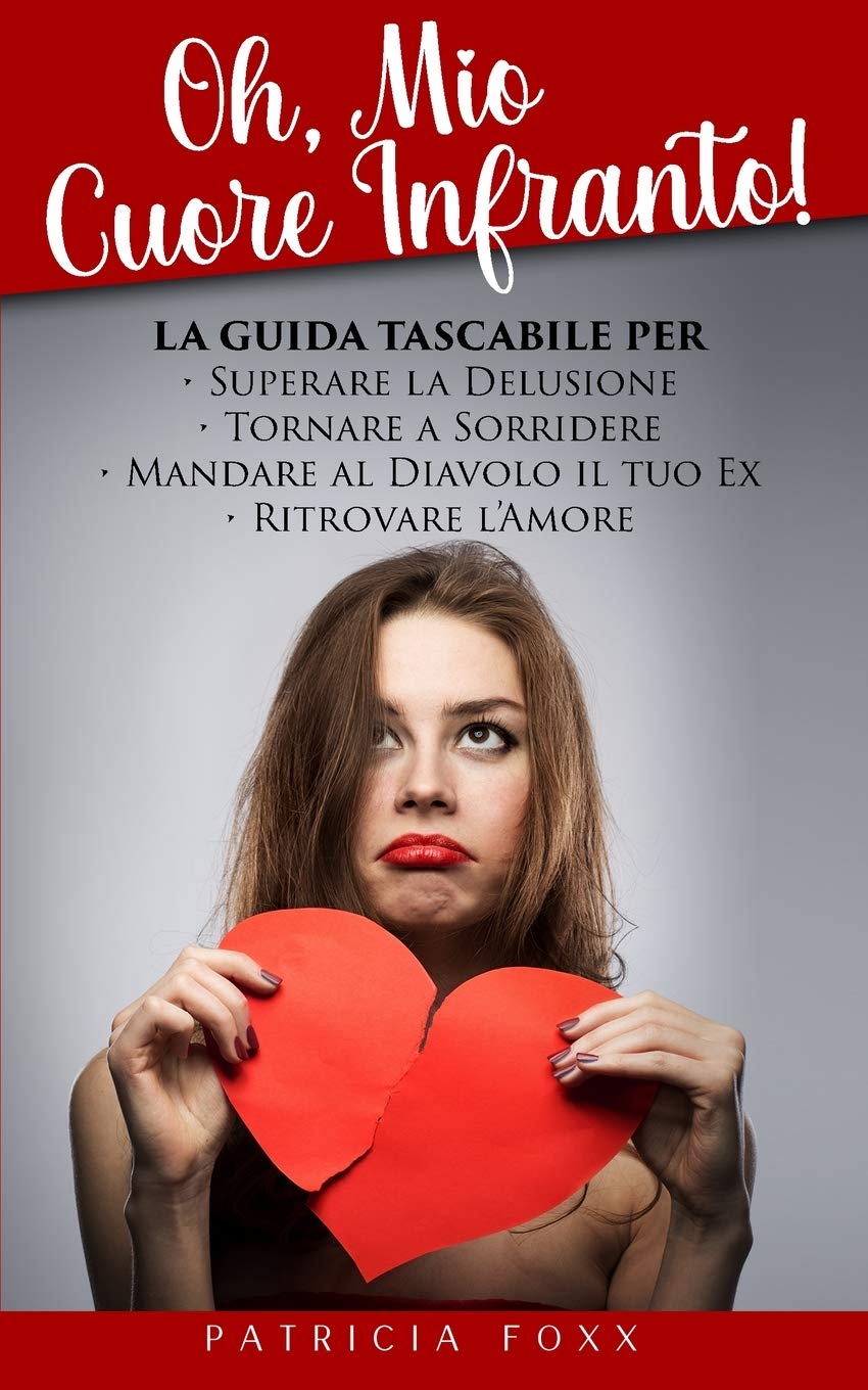 Oh, Mio Cuore Infranto!: La Guida Tascabile per Superare la Delusione, Tornare a Sorridere, Mandare al Diavolo il Tuo Ex e Ritrovare l'Amore