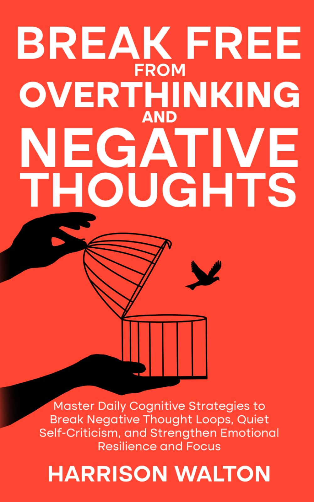 Break Free from Overthinking and Negative Thoughts: Master Daily Cognitive Strategies to Break Negative Thought Loops, Quiet Self-Criticism, and ... Mastery for Anxiety and Stress Relief)