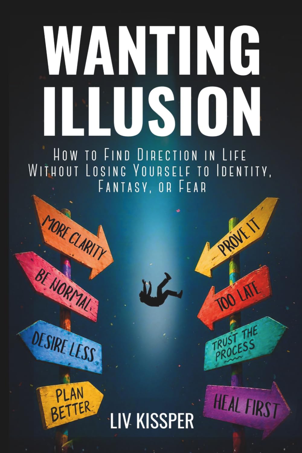 Wanting Illusion: How To Find Direction In Life Without Losing Yourself To Identity, Fantasy Or Fear (For High-Functioning Overthinkers Burned Out by Self-Help)
