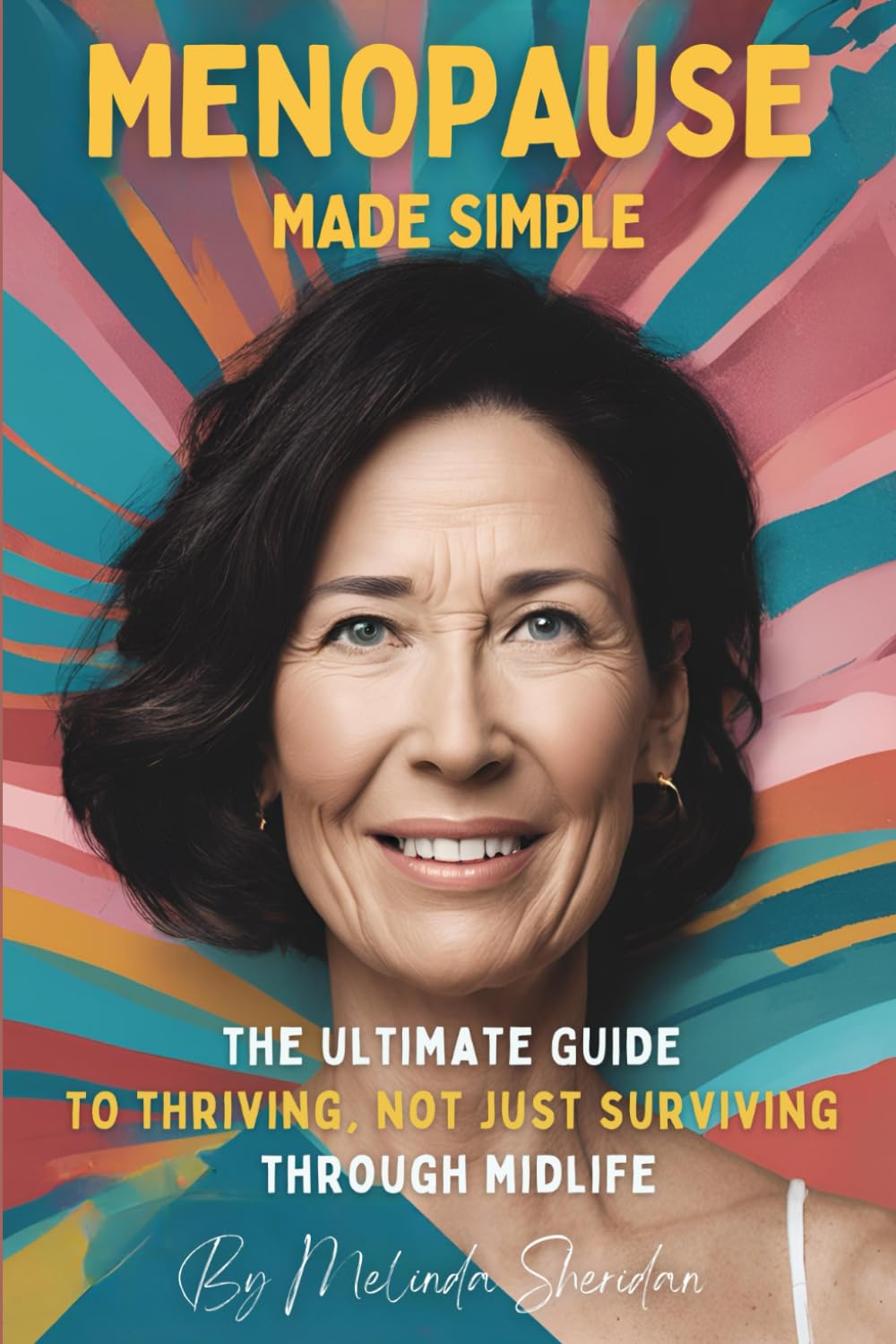 Menopause made Simple: The Ultimate Guide to Thriving, Not Just Surviving, Through Midlife