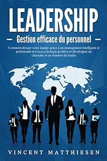 LEADERSHIP - Gestion efficace du personnel: Comment diriger votre &eacute;quipe gr&acirc;ce &agrave; un management intelligent et performant et &agrave; la psychologie positive et d&eacute;velopper du charisme et un mindset de leader