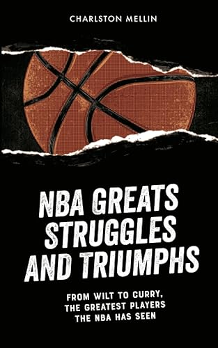 NBA Greats Struggles and Triumphs: From Wilt to Curry, the Greatest Players the NBA Has Seen
