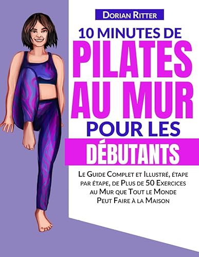 10 Minutes de Pilates au Mur pour les Débutants: Le Guide Complet et Illustré, étape par étape, de Plus de 50 Exercices au Mur que Tout le Monde Peut Faire à la Maison