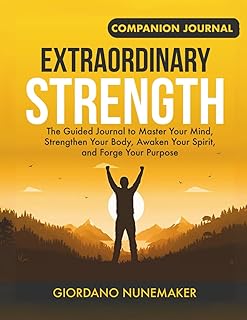 Extraordinary Strength Companion: The Guided Journal to Master Your Mind, Strengthen Your Body, Awaken Your Spirit, and Forge Your Purpose