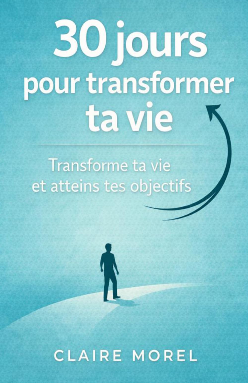 30 jours pour transformer ta vie: Transforme ta vie et atteins tes objectifs