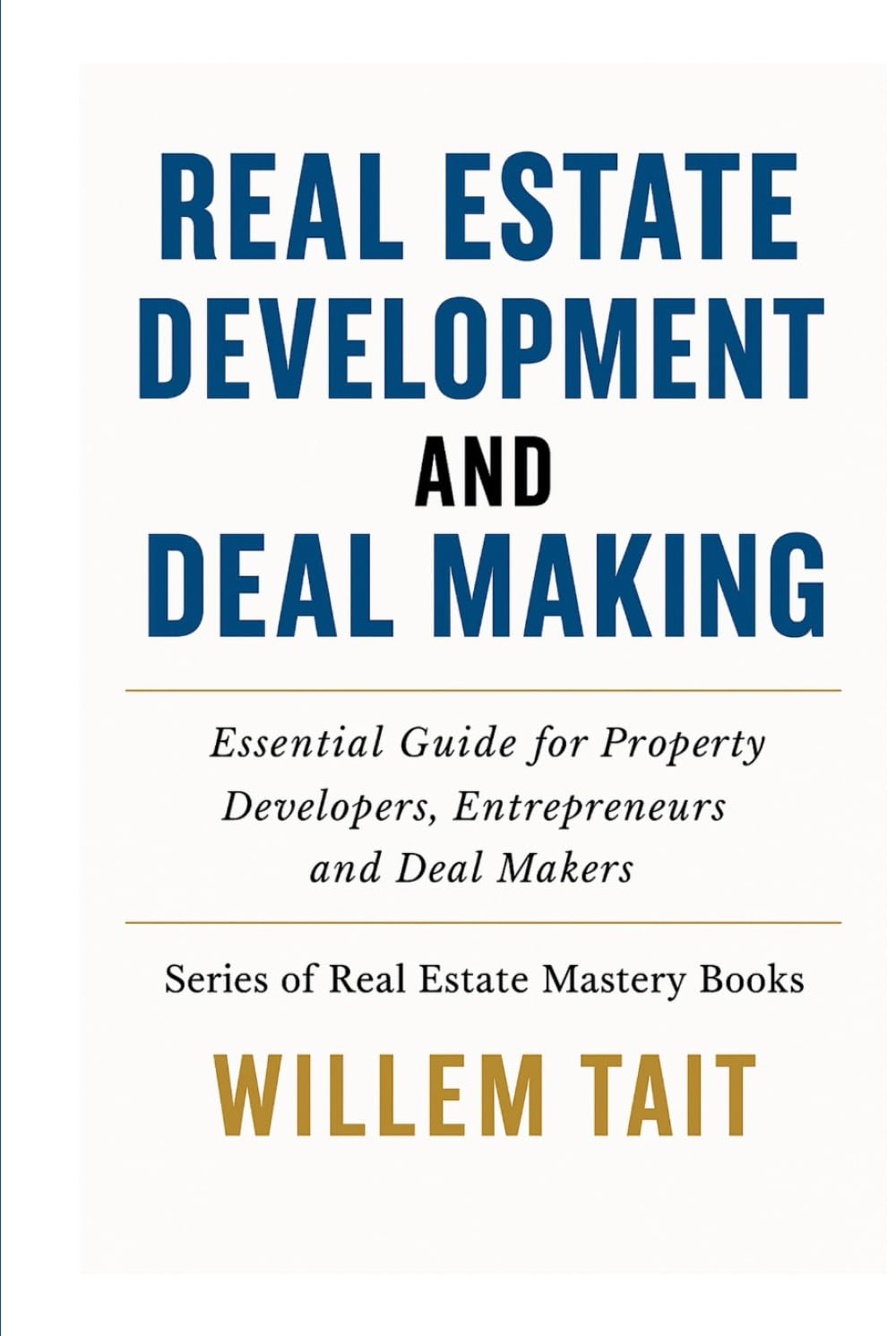 Real Estate Development and Deal Making: Essential Guide for Property Developers, Entrepreneurs and Deal Makers (Willem Tait Series of Real Estate Mastery Books)
