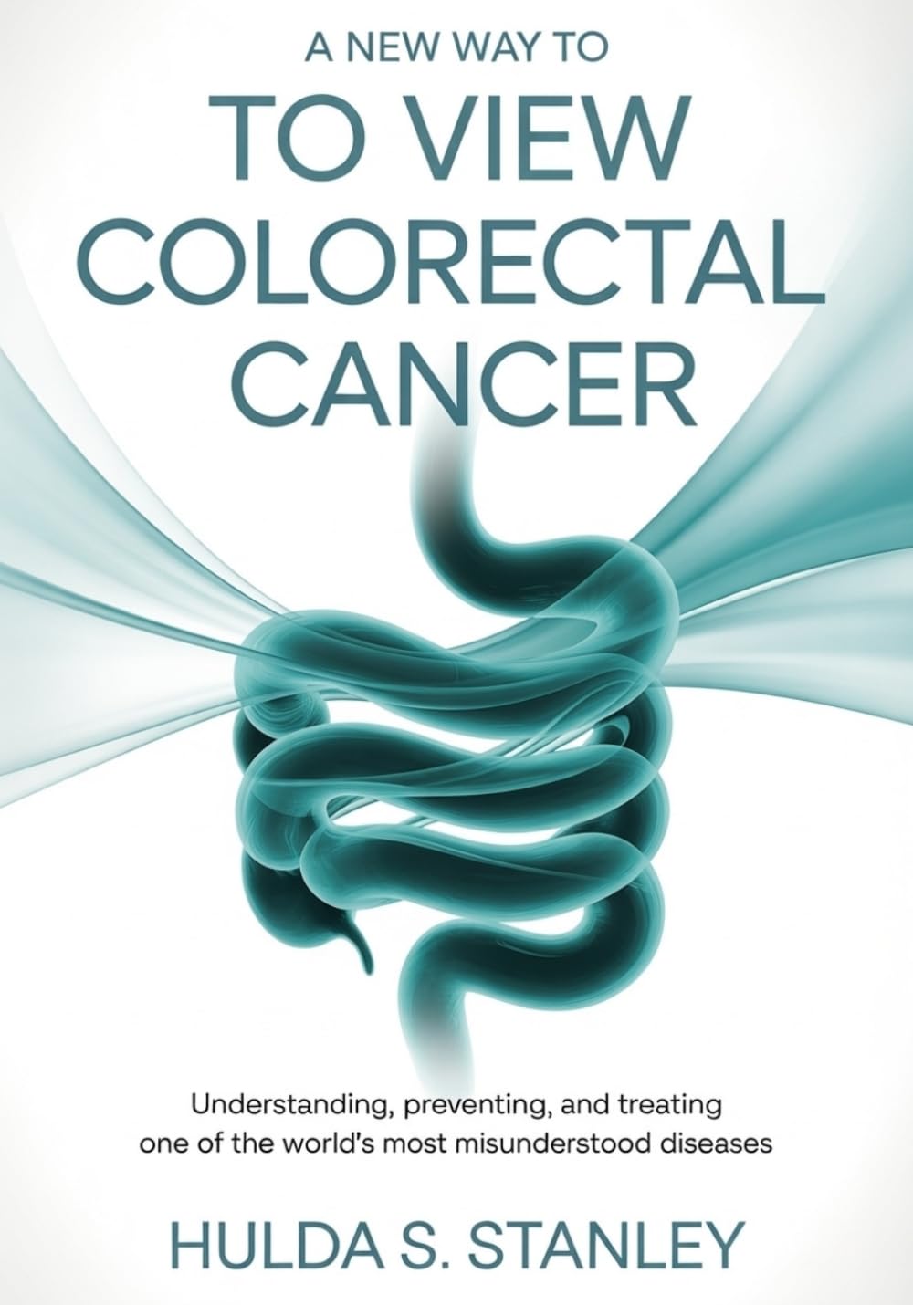 A New Way to View Colorectal Cancer: Understanding, Preventing, and Treating One of the World’s Most Misunderstood Diseases