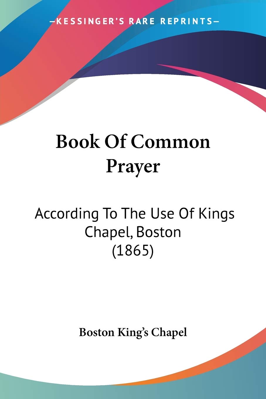 Book Of Common Prayer: According to the Use of Kings Chapel, Boston 1865