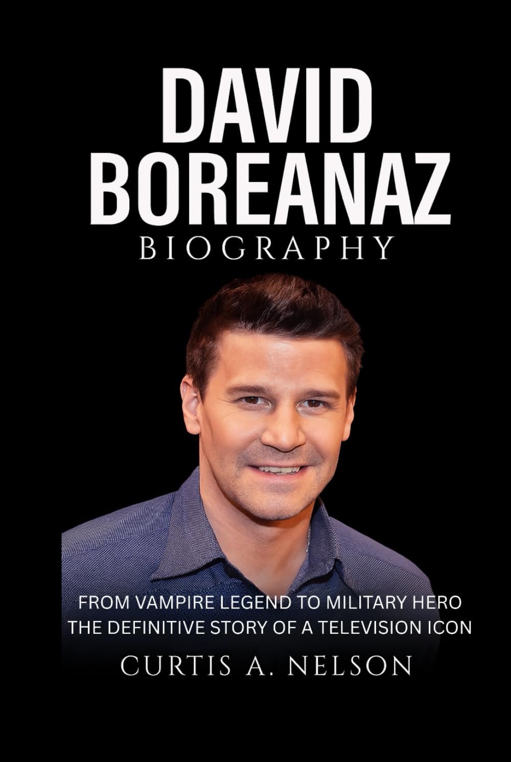 David Boreanaz Biography: From Vampire Legend to Military Hero The Definitive Story of a Television Icon