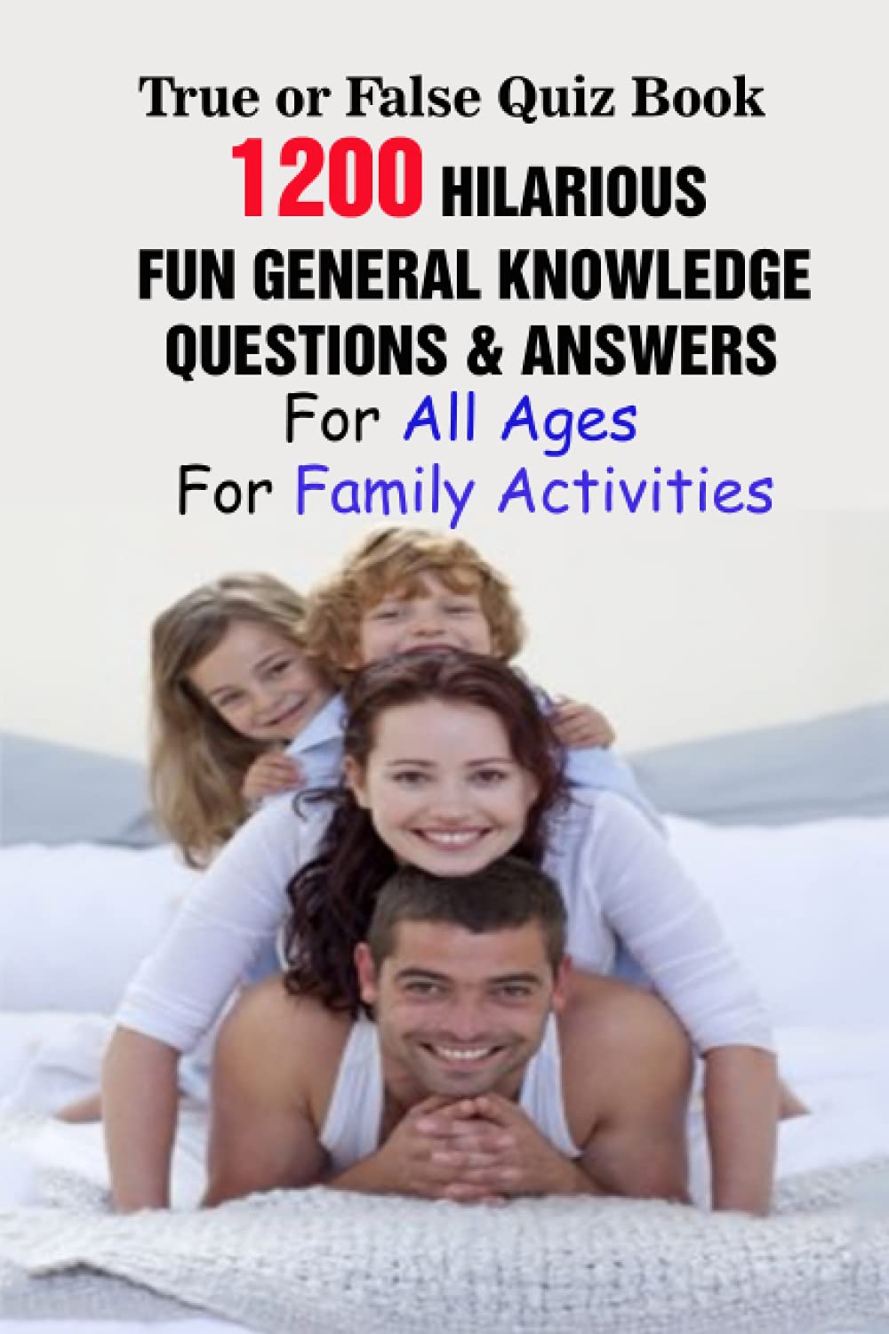 True or False Quiz Book: 1200 Hilarious, Fun General Knowledge Questions & Answers For All Ages For Family Activities